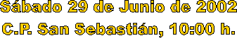Sbado 29 de Junio de 2002
C.P. San Sebastin, 10:00 h.
