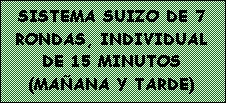 Cuadro de texto: SISTEMA SUIZO DE 7 RONDAS, INDIVIDUAL DE 15 MINUTOS 
(MAANA Y TARDE)
